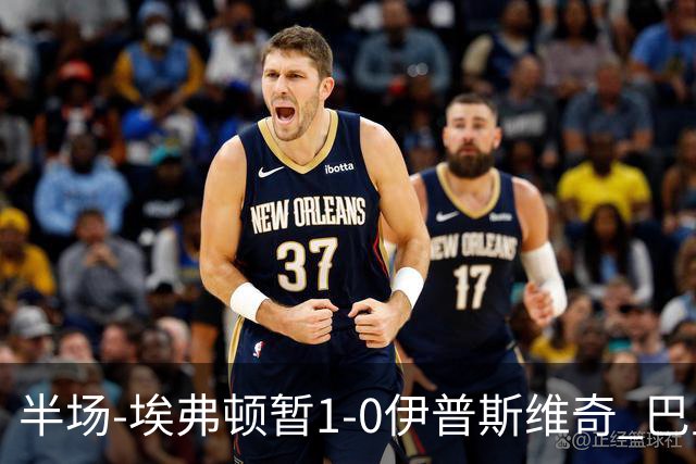 半场-埃弗顿暂1-0伊普斯维奇 巴里撞射破门皮克福德救险
