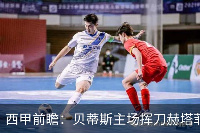 西甲前瞻：贝蒂斯主场挥刀赫塔菲 黄潜客战马拉加求首胜